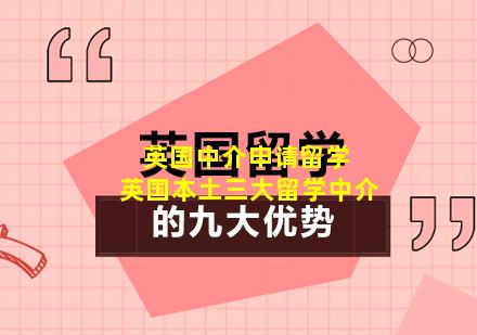 英国中介申请留学 英国本土三大留学中介